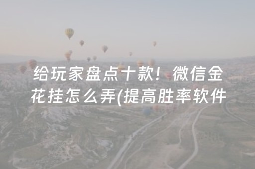 给玩家盘点十款！微信金花挂怎么弄(提高胜率软件)