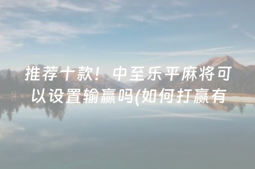 推荐十款！中至乐平麻将可以设置输赢吗(如何打赢有插件吗)