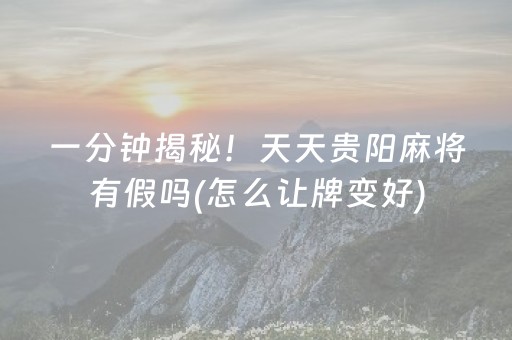 一分钟揭秘！天天贵阳麻将有假吗(怎么让牌变好)