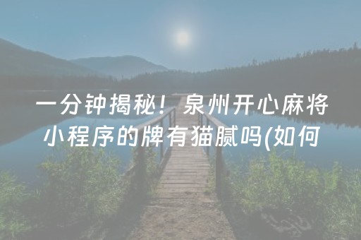 一分钟揭秘！泉州开心麻将小程序的牌有猫腻吗(如何才能赢)