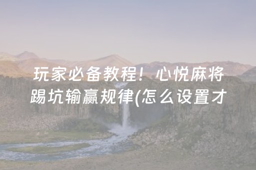 玩家必备教程！心悦麻将踢坑输赢规律(怎么设置才能赢)