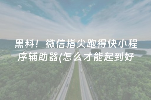 黑料！微信指尖跑得快小程序辅助器(怎么才能起到好牌)