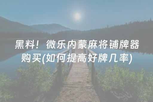黑料！微乐内蒙麻将铺牌器购买(如何提高好牌几率)