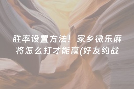 胜率设置方法！家乡微乐麻将怎么打才能赢(好友约战老是输)