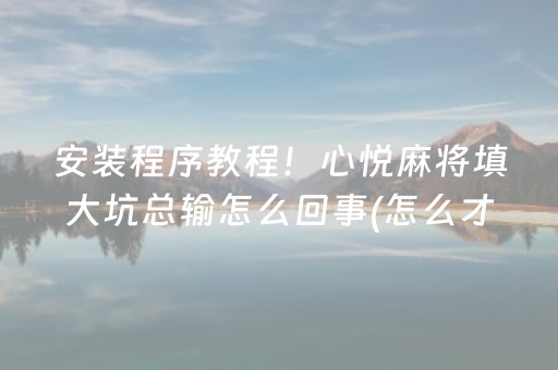 安装程序教程！心悦麻将填大坑总输怎么回事(怎么才能来好牌)