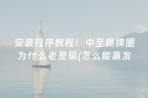 安装程序教程！中至赣牌圈为什么老是输(怎么能赢发牌规律)