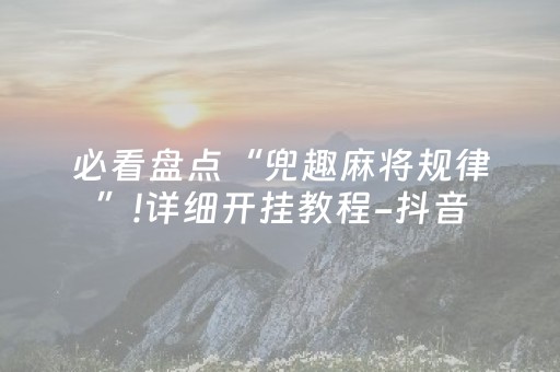必看盘点“兜趣麻将规律”!详细开挂教程-抖音