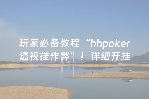 玩家必备教程“hhpoker透视挂作弊”！详细开挂教程（确实真的有挂)-抖音