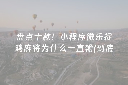 盘点十款！小程序微乐捉鸡麻将为什么一直输(到底是不是有挂)