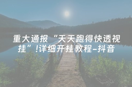 重大通报“天天跑得快透视挂”!详细开挂教程-抖音