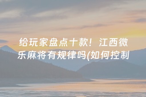 给玩家盘点十款！江西微乐麻将有规律吗(如何控制输赢)
