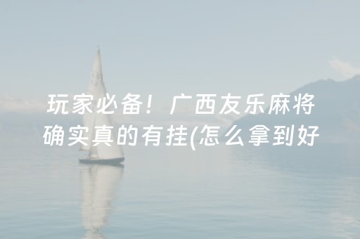 玩家必备！广西友乐麻将确实真的有挂(怎么拿到好牌)