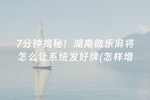 7分钟揭秘！湖南微乐麻将怎么让系统发好牌(怎样增加胜率)