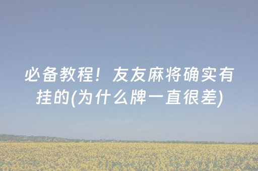 必备教程！友友麻将确实有挂的(为什么牌一直很差)