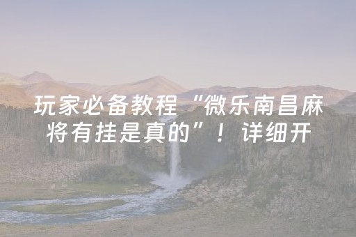 玩家必备教程“微乐南昌麻将有挂是真的”！详细开挂教程（确实真的有挂)-抖音