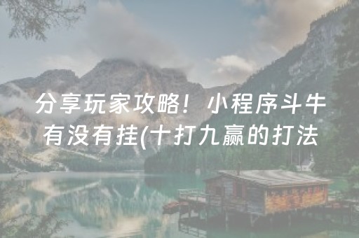 分享玩家攻略！小程序斗牛有没有挂(十打九赢的打法)