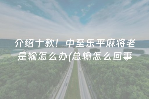介绍十款！中至乐平麻将老是输怎么办(总输怎么回事)