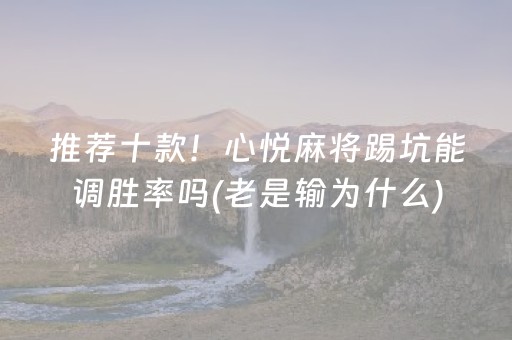 推荐十款！心悦麻将踢坑能调胜率吗(老是输为什么)