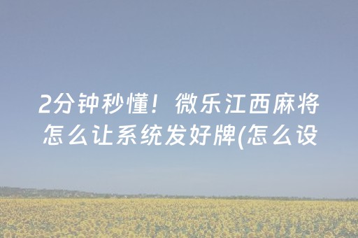 2分钟秒懂！微乐江西麻将怎么让系统发好牌(怎么设置会赢)