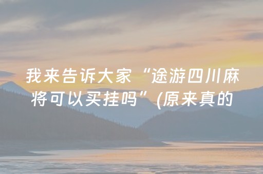 我来告诉大家“途游四川麻将可以买挂吗”(原来真的有挂)-抖音
