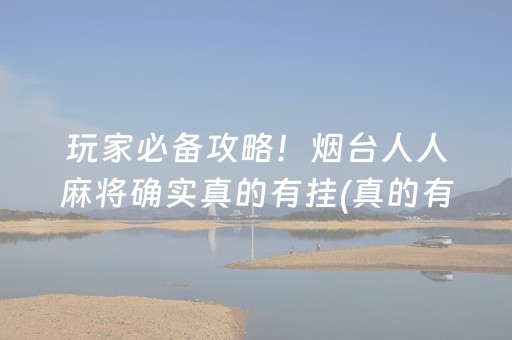 玩家必备攻略！烟台人人麻将确实真的有挂(真的有挂确实有挂)