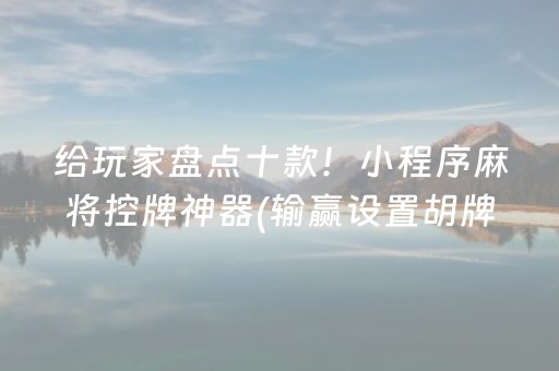 给玩家盘点十款！小程序麻将控牌神器(输赢设置胡牌规律)