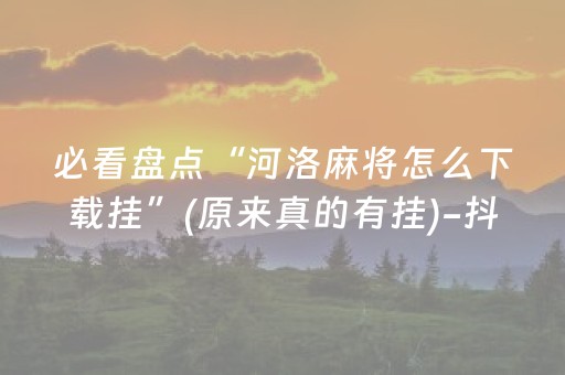 必看盘点“河洛麻将怎么下载挂”(原来真的有挂)-抖音
