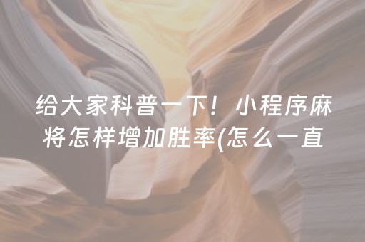 给大家科普一下！小程序麻将怎样增加胜率(怎么一直输)