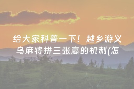 给大家科普一下！越乡游义乌麻将拼三张赢的机制(怎么打赢的几率大)