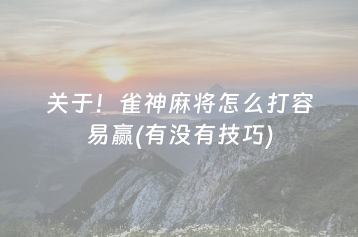 关于！雀神麻将怎么打容易赢(有没有技巧)