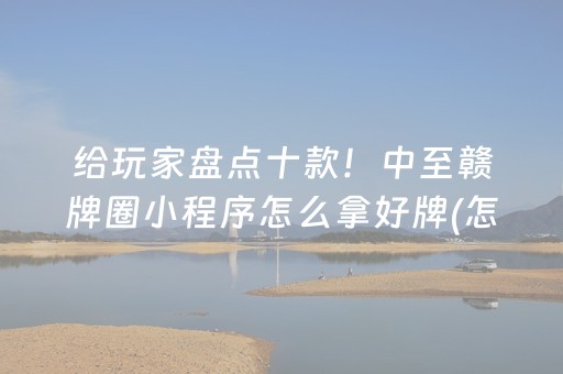 给玩家盘点十款！中至赣牌圈小程序怎么拿好牌(怎么提高胜率)