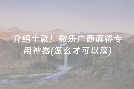 介绍十款！微乐广西麻将专用神器(怎么才可以赢)