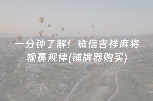 一分钟了解！微信吉祥麻将输赢规律(铺牌器购买)