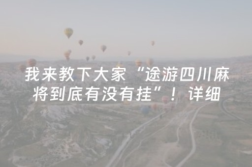 我来教下大家“途游四川麻将到底有没有挂”！详细开挂教程（确实真的有挂)-抖音
