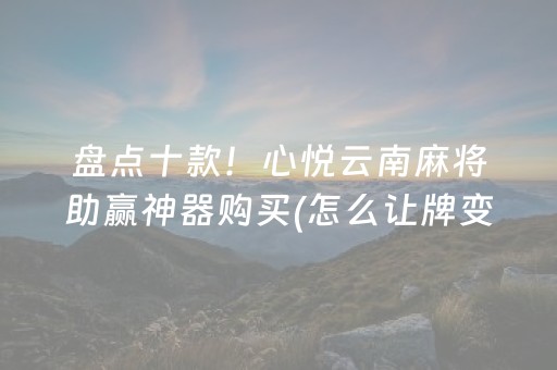 盘点十款！心悦云南麻将助赢神器购买(怎么让牌变好)