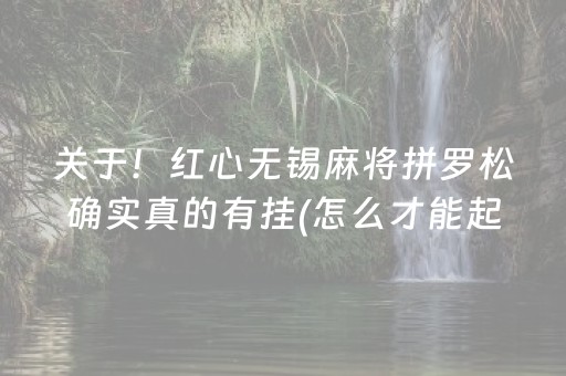 关于！红心无锡麻将拼罗松确实真的有挂(怎么才能起到好牌)