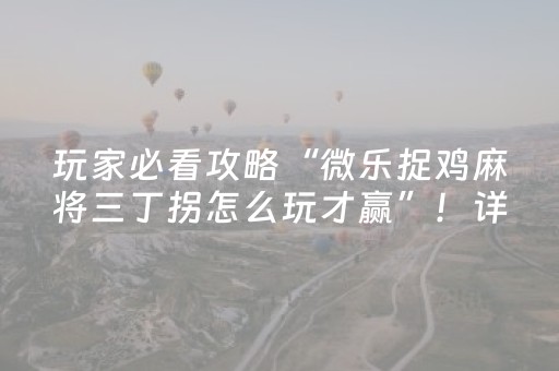 玩家必看攻略“微乐捉鸡麻将三丁拐怎么玩才赢”！详细开挂教程（确实真的有挂)-抖音