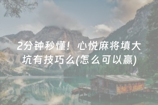 2分钟秒懂！心悦麻将填大坑有技巧么(怎么可以赢)