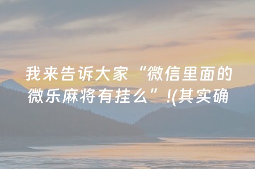 我来告诉大家“微信里面的微乐麻将有挂么”!(其实确实有挂)-抖音