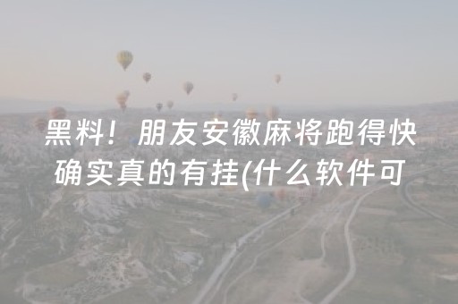 黑料！朋友安徽麻将跑得快确实真的有挂(什么软件可以赢)