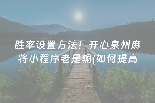 胜率设置方法！开心泉州麻将小程序老是输(如何提高胡牌率)