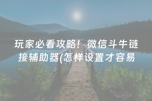 玩家必看攻略！微信斗牛链接辅助器(怎样设置才容易赢)