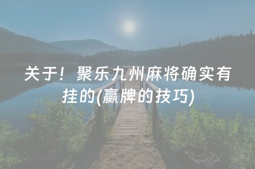 关于！聚乐九州麻将确实有挂的(赢牌的技巧)