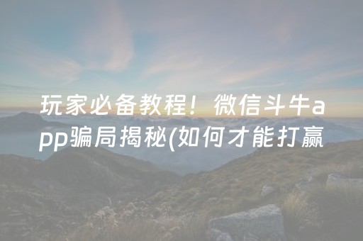 玩家必备教程！微信斗牛app骗局揭秘(如何才能打赢)
