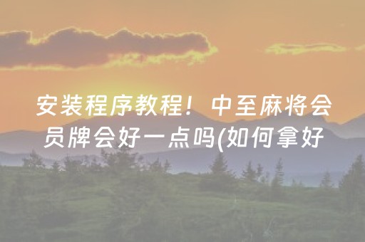 安装程序教程！中至麻将会员牌会好一点吗(如何拿好牌)