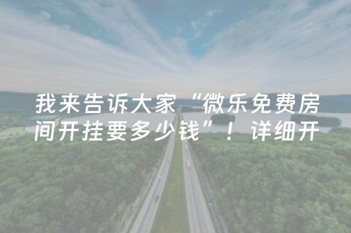 我来告诉大家“微乐免费房间开挂要多少钱”！详细开挂教程（确实真的有挂)-抖音