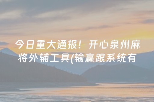 今日重大通报！开心泉州麻将外辅工具(输赢跟系统有关系吗)