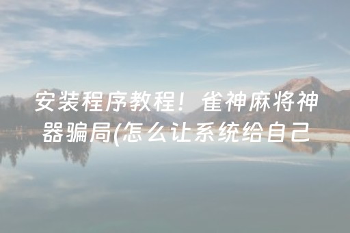 安装程序教程！雀神麻将神器骗局(怎么让系统给自己好牌)