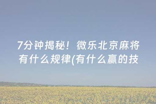 7分钟揭秘！微乐北京麻将有什么规律(有什么赢的技巧)