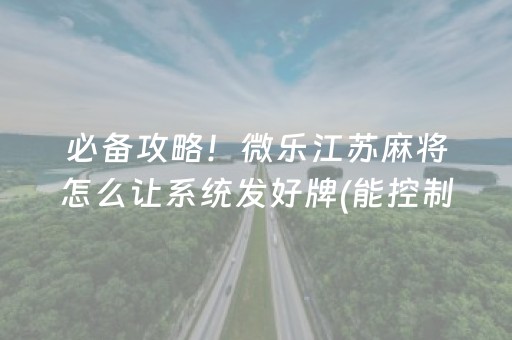 必备攻略！微乐江苏麻将怎么让系统发好牌(能控制输赢吗)